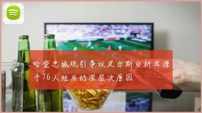 哈登忠诚观引争议皮尔斯分析其源于76人经历的深层次原因