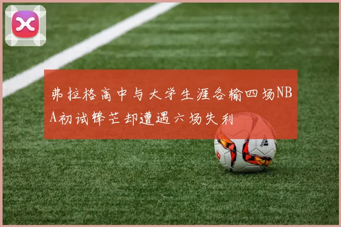 弗拉格高中与大学生涯各输四场NBA初试锋芒却遭遇六场失利