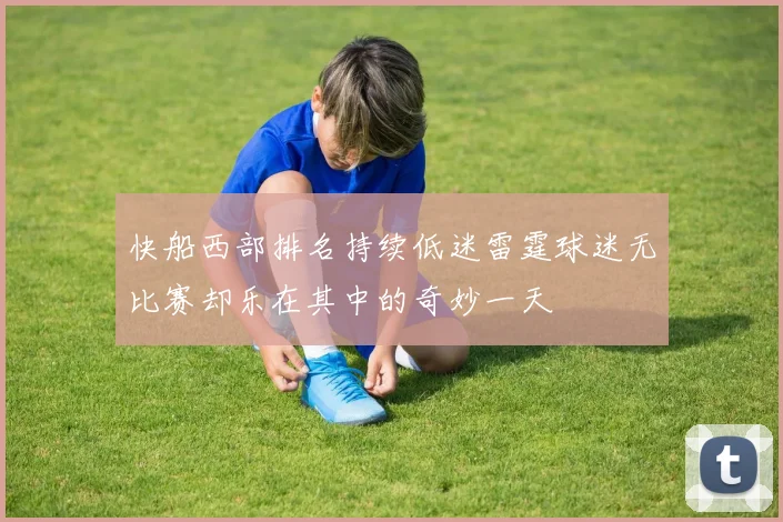 快船西部排名持续低迷雷霆球迷无比赛却乐在其中的奇妙一天