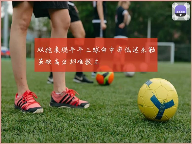 双枪表现平平三球命中率低迷米勒虽砍高分却难救主