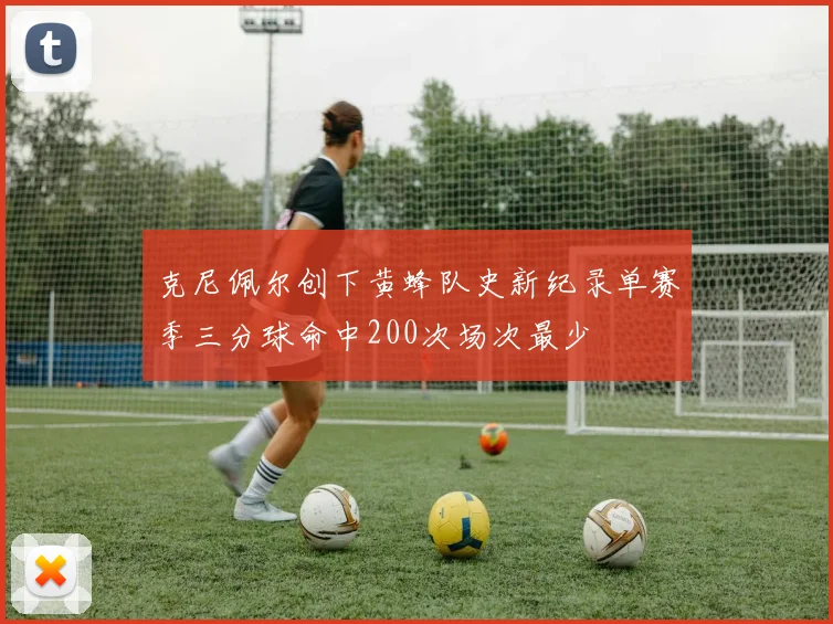 克尼佩尔创下黄蜂队史新纪录单赛季三分球命中200次场次最少