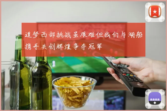 追梦西部挑战虽艰难但我们与湖船携手共创辉煌争夺冠军