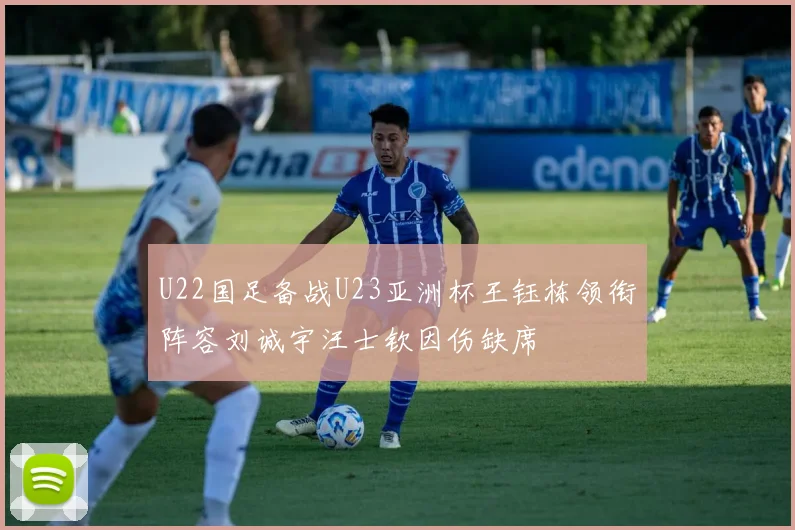U22国足备战U23亚洲杯王钰栋领衔阵容刘诚宇汪士钦因伤缺席