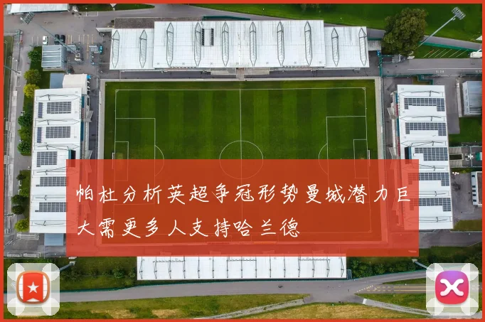 帕杜分析英超争冠形势曼城潜力巨大需更多人支持哈兰德