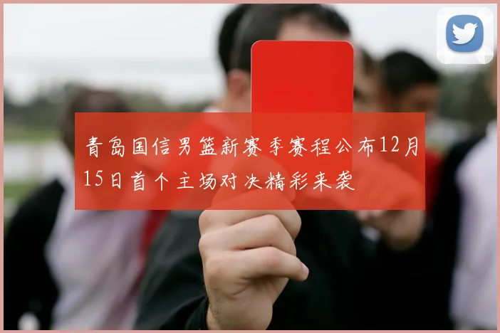 青岛国信男篮新赛季赛程公布12月15日首个主场对决精彩来袭