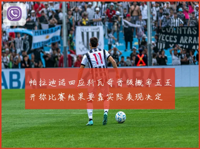 帕拉迪诺回应科瓦奇晋级概率五五开称比赛结果要靠实际表现决定